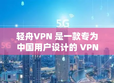 轻舟VPN 是一款专为中国用户设计的 VPN 服务,旨在帮助用户绕过网络审查、保护隐私以及访问境外网站。以下是关于轻舟VPN的一些关键信息