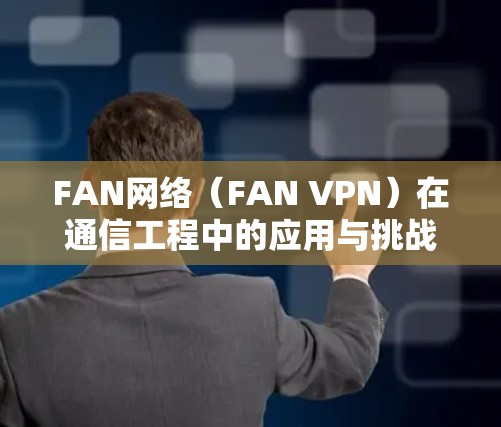 FAN网络（FAN VPN）在通信工程中的应用与挑战