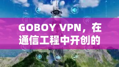 GOBOY VPN，在通信工程中开创的未来之路
