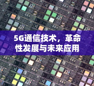 5G通信技术，革命性发展与未来应用