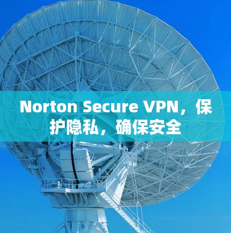 Norton Secure VPN，保护隐私，确保安全