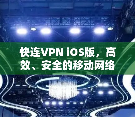 快连VPN iOS版,高效、安全的移动网络解决方案