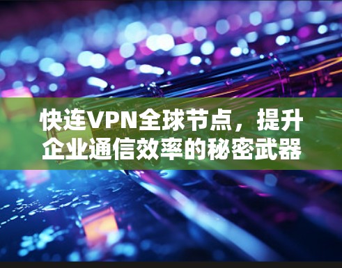 快连VPN全球节点,提升企业通信效率的秘密武器