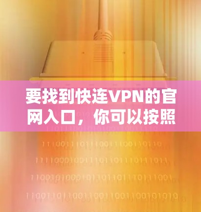 要找到快连VPN的官网入口,你可以按照以下步骤操作