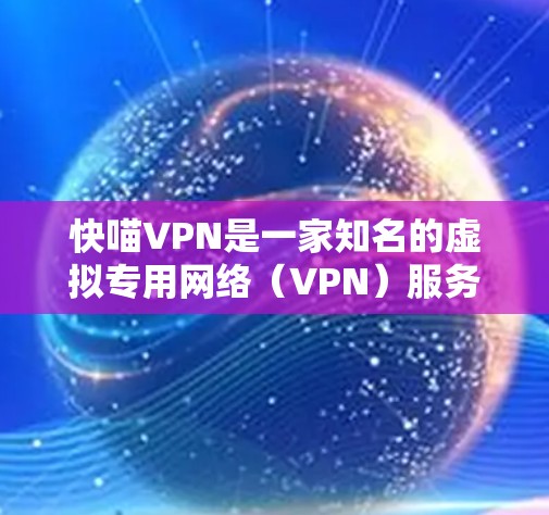 快喵VPN是一家知名的虚拟专用网络(VPN)服务提供商,主要用于保护用户的网络隐私和安全。由于我无法直接访问互联网或提供实时链接,但我可以提供一些关于如何找到快喵VPN官方网站的步骤