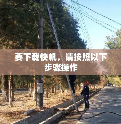 要下载快帆,请按照以下步骤操作 要下载快帆,请按照以下步骤操作