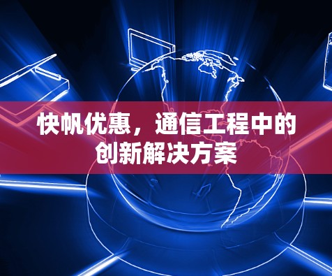 快帆优惠，通信工程中的创新解决方案
