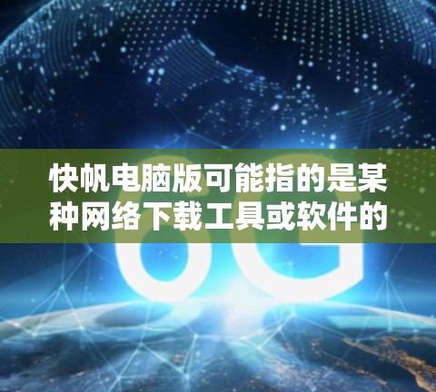 快帆电脑版可能指的是某种网络下载工具或软件的电脑版本,常见于迅雷、BT下载等领域。如果你是想下载或了解这个工具,以下是一些可能的信息和建议