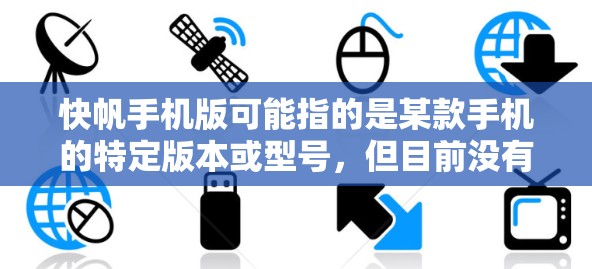 快帆手机版可能指的是某款手机的特定版本或型号，但目前没有确切的信息表明快帆是一个知名的手机品牌或型号。如果你指的是某个特定手机品牌或型号，请提供更多细节，以便更好地帮助你