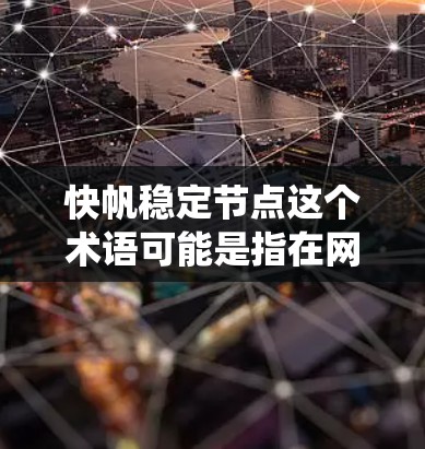 快帆稳定节点这个术语可能是指在网络或系统中，能够快速响应并保持稳定的节点。这可能与负载均衡、故障转移、数据传输优化或其他网络管理技术有关。以下是一些可能的解释和相关信息