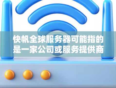 快帆全球服务器可能指的是一家公司或服务提供商,专注于提供全球范围内的服务器服务。以下是一些可能的解释和建议
