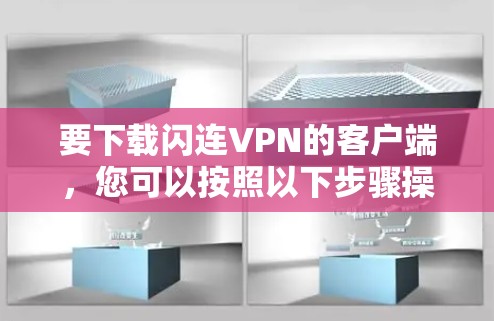 要下载闪连VPN的客户端,您可以按照以下步骤操作 要下载闪连VPN的客户端,您可以按照以下步骤操作