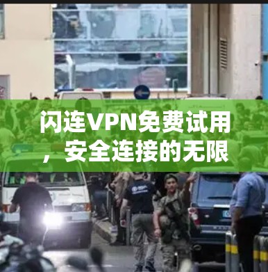 闪连VPN免费试用,安全连接的无限可能 闪连VPN免费试用,安全连接的无限可能
