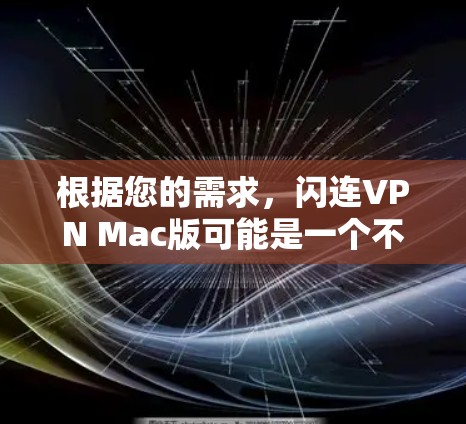根据您的需求,闪连VPN Mac版可能是一个不错的选择,但以下是对该VPN软件的详细分析和建议 根据您的需求,闪连VPN Mac版可能是一个不错的选择,但以下是对该VPN软件的详细分析和建议