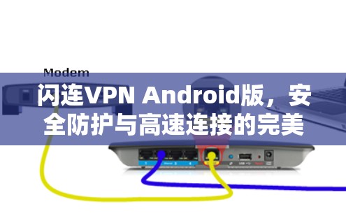 闪连VPN Android版,安全防护与高速连接的完美结合 闪连VPN Android版,安全防护与高速连接的完美结合