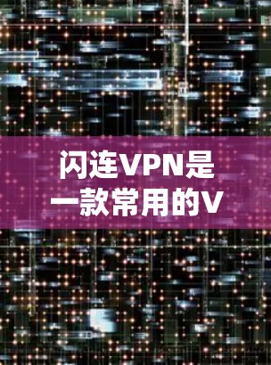 闪连VPN是一款常用的VPN工具,用户可以通过它来实现网络加密、隐私保护或访问受限的网络资源。以下是闪连VPN的基本使用教程 闪连VPN是一款常用的VPN工具,用户可以通过它来实现网络加密、隐私保护或访问受限的网络资源。以下是闪连VPN的基本使用教程