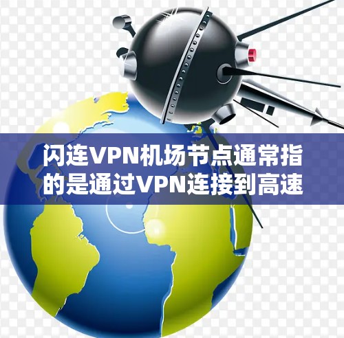 闪连VPN机场节点通常指的是通过VPN连接到高速稳定的服务器，确保网络连接的快速和安全。以下是一些关键点