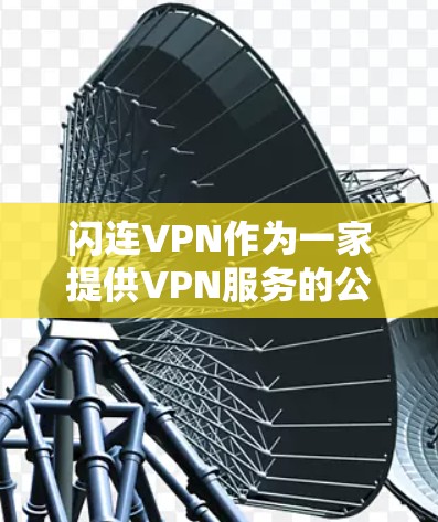 闪连VPN作为一家提供VPN服务的公司,其评测可以从多个维度进行,包括但不限于速度、隐私保护、服务器网络、客户端功能、用户体验等。以下是一些可能的评测点 闪连VPN作为一家提供VPN服务的公司,其评测可以从多个维度进行,包括但不限于速度、隐私保护、服务器网络、客户端功能、用户体验等。以下是一些可能的评测点