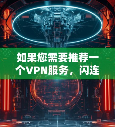 如果您需要推荐一个VPN服务，闪连VPN是一个不错的选择，但具体是否适合您还取决于您的需求和期望。以下是一些关于闪连VPN的信息，帮助您做出决定