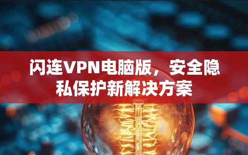 闪连VPN电脑版,安全隐私保护新解决方案 闪连VPN电脑版,安全隐私保护新解决方案