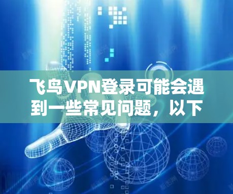 飞鸟VPN登录可能会遇到一些常见问题,以下是解决这些问题的分步指南