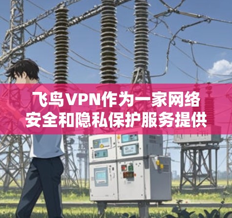 飞鸟VPN作为一家网络安全和隐私保护服务提供商,用户在使用过程中可能会遇到一些常见问题。以下是关于飞鸟VPN的常见问题及解决方法的总结