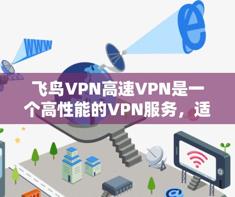 飞鸟VPN高速VPN是一个高性能的VPN服务,适合需要高速、稳定连接的用户。以下是对其的详细分析和推荐