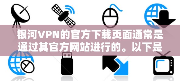 银河VPN的官方下载页面通常是通过其官方网站进行的。以下是一些可能帮助您找到银河VPN官方下载的步骤