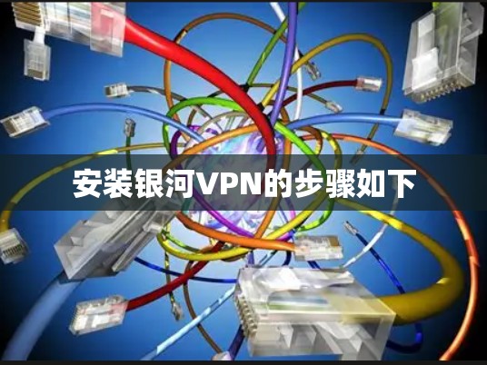 安装银河VPN的步骤如下