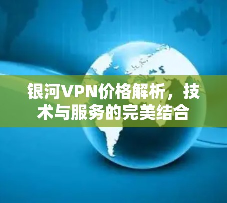 银河VPN价格解析，技术与服务的完美结合