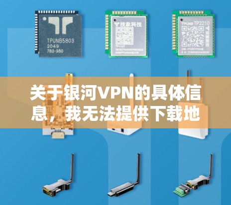 关于银河VPN的具体信息，我无法提供下载地址或相关信息，因为这可能涉及到软件来源的合法性和安全性问题。请注意，某些VPN软件可能涉及版权问题或未经授权的使用，因此下载和使用这些软件可能会存在风险