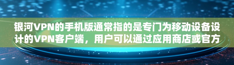 银河VPN的手机版通常指的是专门为移动设备设计的VPN客户端,用户可以通过应用商店或官方网站下载。以下是获取银河VPN手机版的一些方法和注意事项