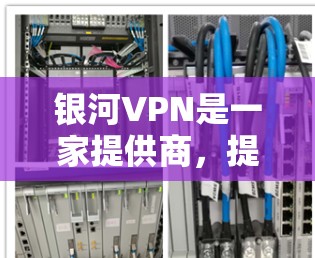 银河VPN是一家提供商，提供多种VPN服务，包括全球服务器分布。以下是关于银河VPN全球服务器的一些详细信息