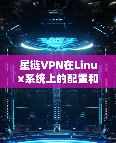 星链VPN在Linux系统上的配置和使用可能会涉及一些特定的步骤,具体操作可能因你的Linux发行版(如Ubuntu、Fedora等)而有所不同。以下是一些常见的步骤和注意事项