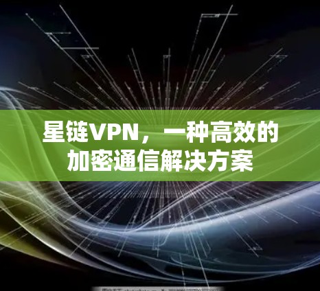 星链VPN,一种高效的加密通信解决方案
