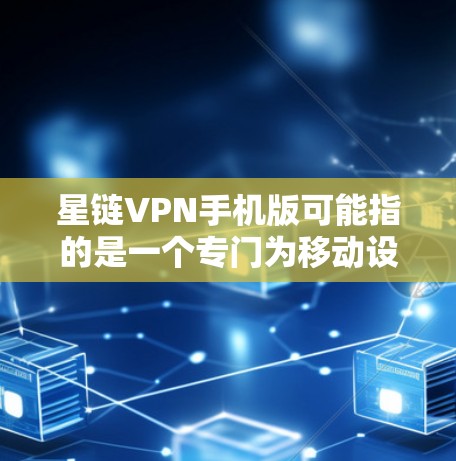 星链VPN手机版可能指的是一个专门为移动设备设计的VPN应用程序,旨在为用户提供安全、匿名的网络连接。以下是一些可能的情况和建议