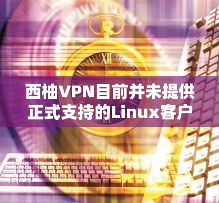 西柚VPN目前并未提供正式支持的Linux客户端。虽然他们曾经有过Linux版本,但现在可能已经不再维护或提供下载。以下是一些相关的信息和建议