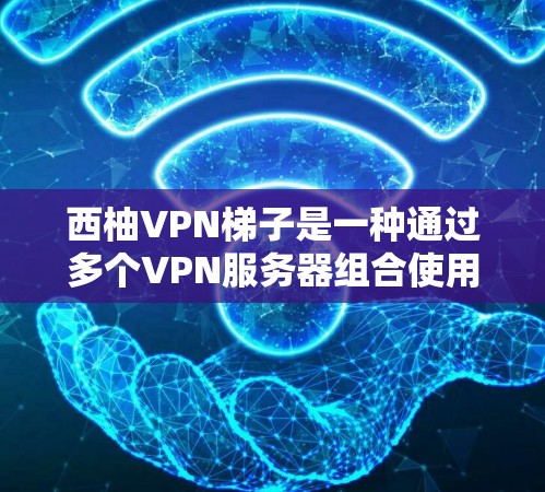 西柚VPN梯子是一种通过多个VPN服务器组合使用的技术,能够提供更高的网络安全性和灵活性。以下是关于西柚VPN梯子的详细说明 西柚VPN梯子是一种通过多个VPN服务器组合使用的技术,能够提供更高的网络安全性和灵活性。以下是关于西柚VPN梯子的详细说明
