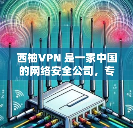 西柚VPN 是一家中国的网络安全公司，专注于提供高质量的网络安全解决方案，包括 VPN 服务。以下是关于 西柚VPN 的一些推荐和相关信息