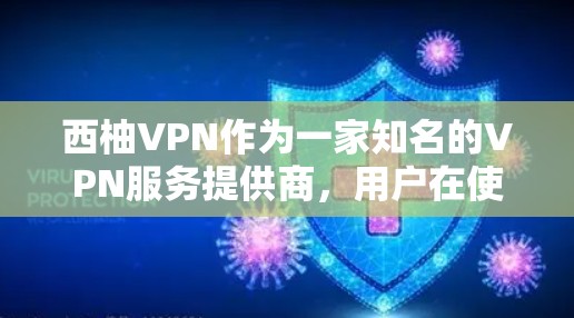 西柚VPN作为一家知名的VPN服务提供商，用户在使用过程中可能会遇到一些常见问题。以下是一些可能遇到的问题及解决方法