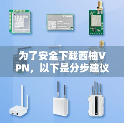 为了安全下载西柚VPN,以下是分步建议 为了安全下载西柚VPN,以下是分步建议