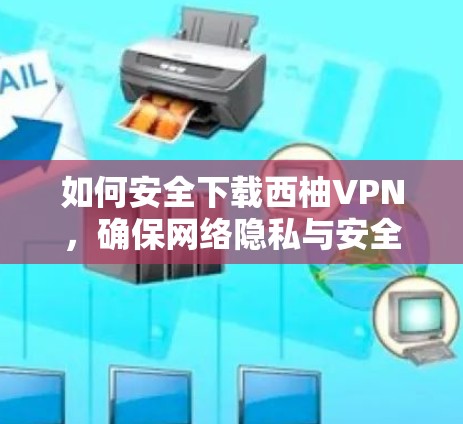 如何安全下载西柚VPN,确保网络隐私与安全 如何安全下载西柚VPN,确保网络隐私与安全