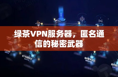 绿茶VPN服务器,匿名通信的秘密武器 绿茶VPN服务器,匿名通信的秘密武器