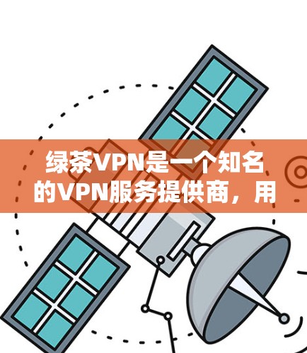 绿茶VPN是一个知名的VPN服务提供商,用户可以通过以下步骤登录