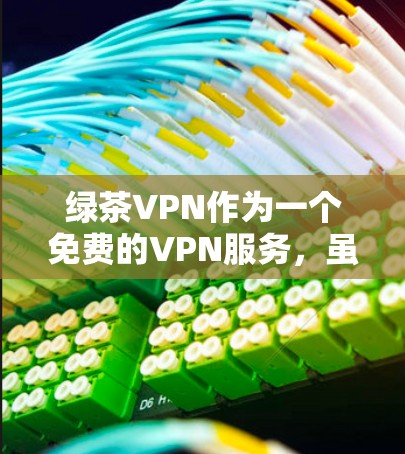 绿茶VPN作为一个免费的VPN服务，虽然提供了便捷的服务，但也存在一些常见的问题。以下是一些可能遇到的问题及解决方法