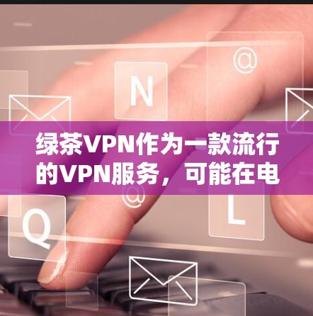 绿茶VPN作为一款流行的VPN服务，可能在电脑端有专门的客户端或控制面板。以下是获取绿茶VPN电脑版的步骤