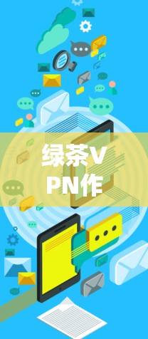 绿茶VPN作为一家VPN服务提供商，能够帮助用户保护隐私并访问特定网站。为了确保连接的稳定性，可以按照以下步骤选择和设置绿茶VPN的稳定节点