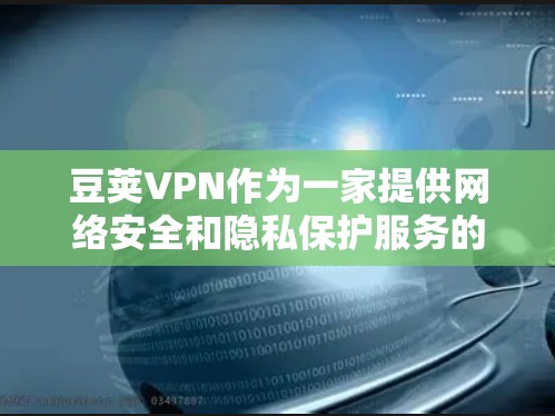 豆荚VPN作为一家提供网络安全和隐私保护服务的公司,其服务可能会出现一些常见问题。以下是一些常见问题和可能的解决方法