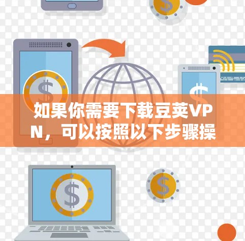 如果你需要下载豆荚VPN，可以按照以下步骤操作