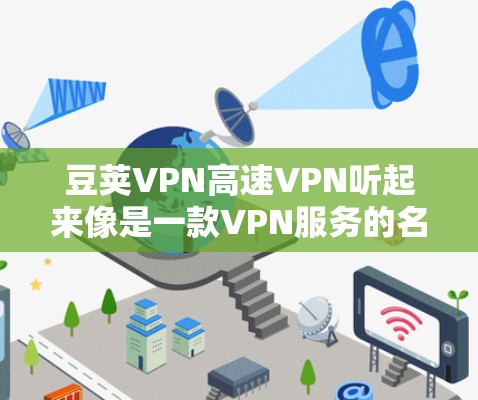 豆荚VPN高速VPN听起来像是一款VPN服务的名称，可能是某个公司或开发者推出的产品。如果你有关于这款VPN的具体问题，比如设置、使用方法、功能等，可以提供更多详细信息，我可以帮助你解答